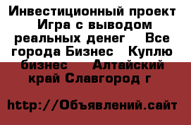 Инвестиционный проект! Игра с выводом реальных денег! - Все города Бизнес » Куплю бизнес   . Алтайский край,Славгород г.